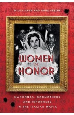 Women of Honor - Madonnas, Godmothers and Informers in the Italian Mafia